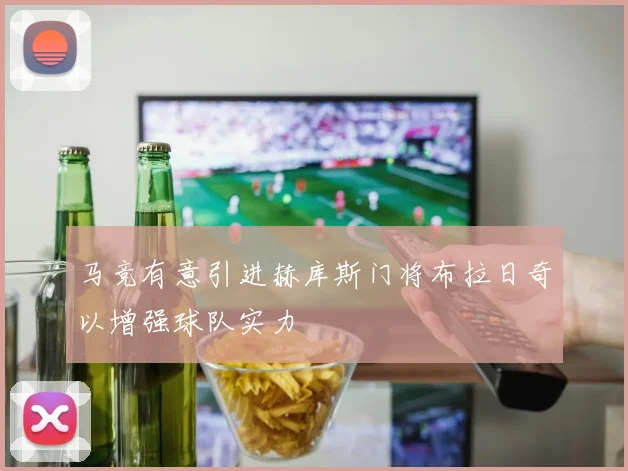 马竞有意引进赫库斯门将布拉日奇以增强球队实力