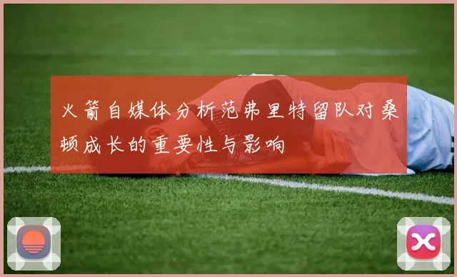 火箭自媒体分析范弗里特留队对桑顿成长的重要性与影响