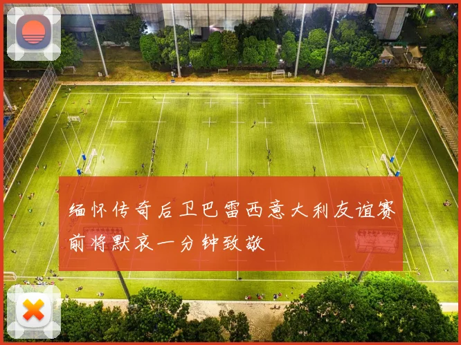 缅怀传奇后卫巴雷西意大利友谊赛前将默哀一分钟致敬