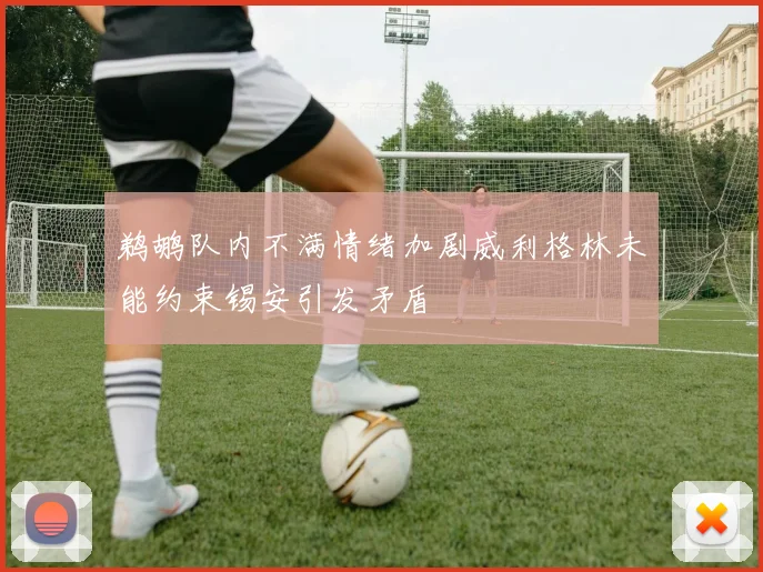 鹈鹕队内不满情绪加剧威利格林未能约束锡安引发矛盾