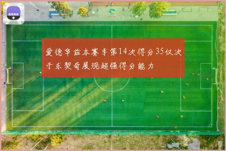 爱德华兹本赛季第14次得分35仅次于东契奇展现超强得分能力